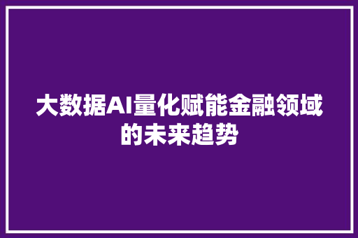 大数据AI量化赋能金融领域的未来趋势