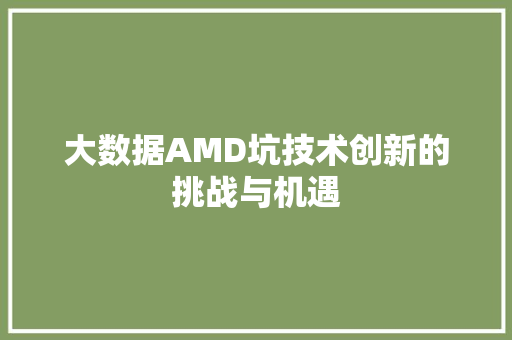 大数据AMD坑技术创新的挑战与机遇