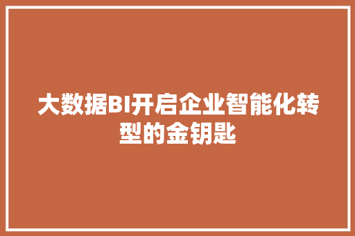 大数据BI开启企业智能化转型的金钥匙