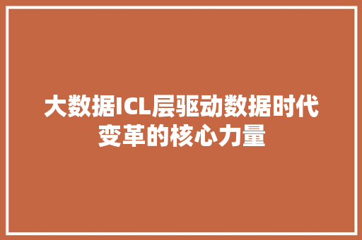 大数据ICL层驱动数据时代变革的核心力量