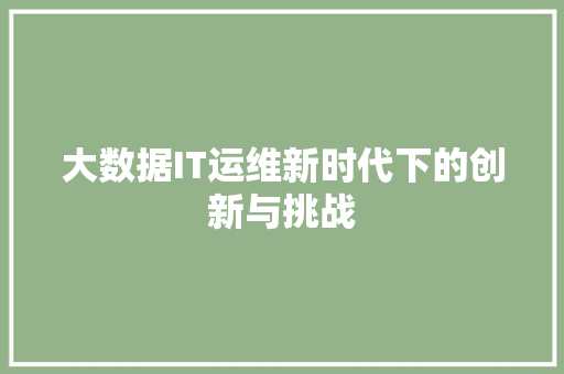 大数据IT运维新时代下的创新与挑战