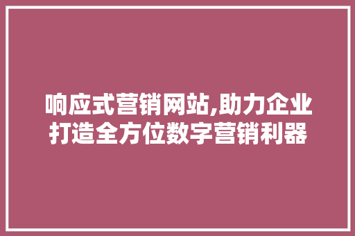 响应式营销网站,助力企业打造全方位数字营销利器