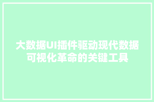 大数据UI插件驱动现代数据可视化革命的关键工具