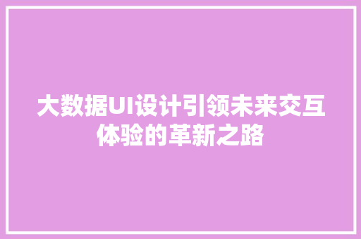 大数据UI设计引领未来交互体验的革新之路