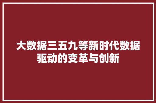大数据三五九等新时代数据驱动的变革与创新