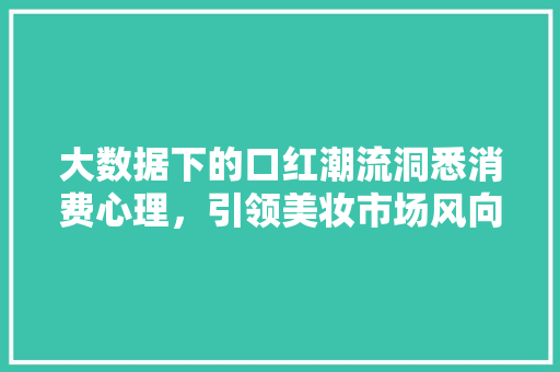 大数据下的口红潮流洞悉消费心理，引领美妆市场风向标