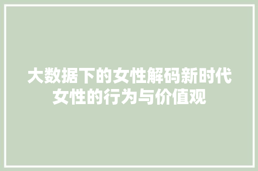 大数据下的女性解码新时代女性的行为与价值观