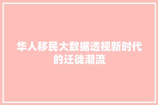 华人移民大数据透视新时代的迁徙潮流