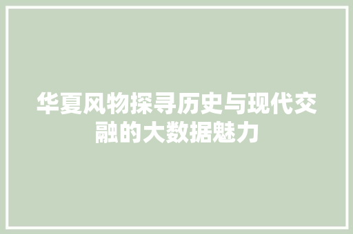 华夏风物探寻历史与现代交融的大数据魅力