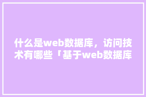 什么是web数据库，访问技术有哪些「基于web数据库」 什么是web数据库，访问技术有哪些「基于web数据库」 建站教程
