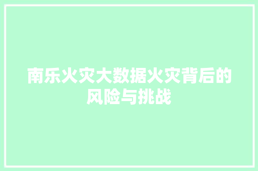 南乐火灾大数据火灾背后的风险与挑战