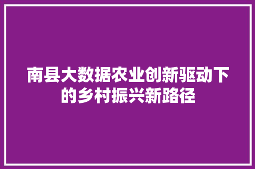 南县大数据农业创新驱动下的乡村振兴新路径