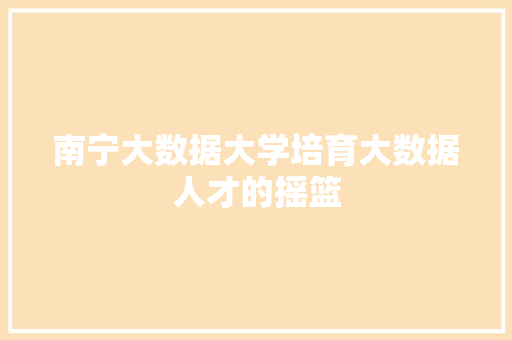 南宁大数据大学培育大数据人才的摇篮