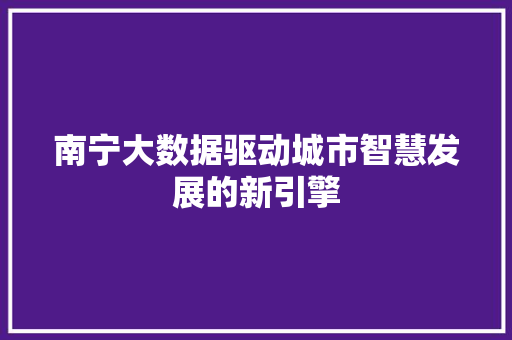 南宁大数据驱动城市智慧发展的新引擎