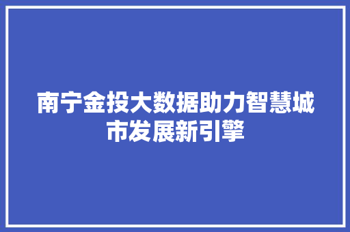 南宁金投大数据助力智慧城市发展新引擎