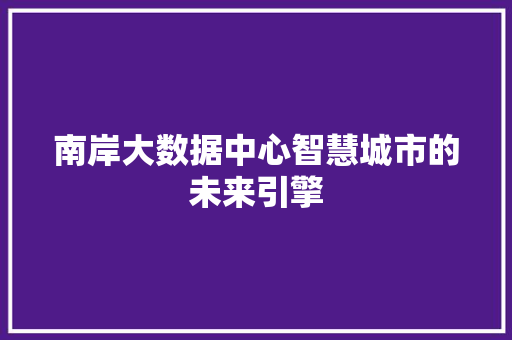 南岸大数据中心智慧城市的未来引擎