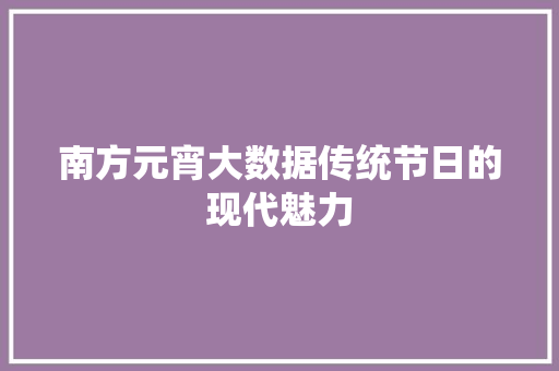 南方元宵大数据传统节日的现代魅力