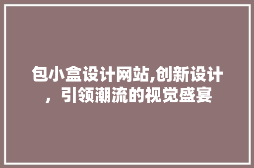 包小盒设计网站,创新设计，引领潮流的视觉盛宴