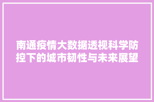 南通疫情大数据透视科学防控下的城市韧性与未来展望