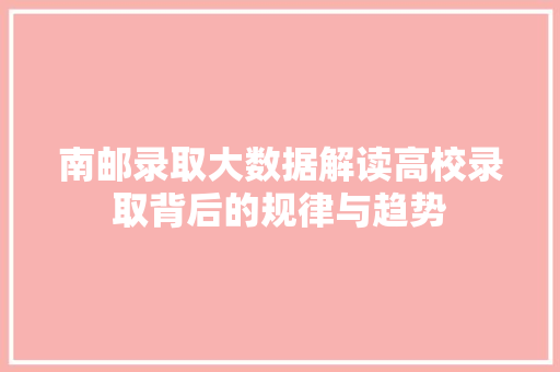 南邮录取大数据解读高校录取背后的规律与趋势 友链在线