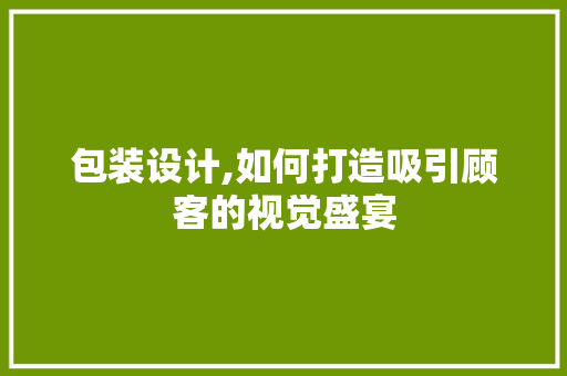 包装设计,如何打造吸引顾客的视觉盛宴 包装设计,如何打造吸引顾客的视觉盛宴 Web前端