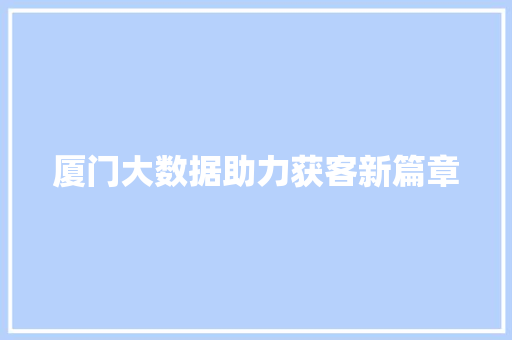 厦门大数据助力获客新篇章