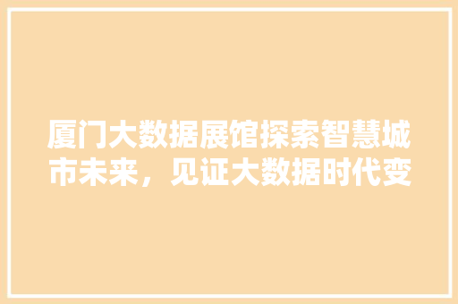 厦门大数据展馆探索智慧城市未来，见证大数据时代变革