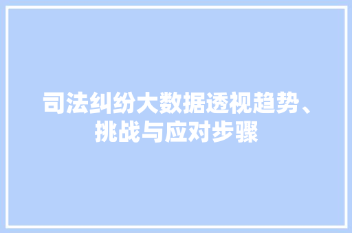 司法纠纷大数据透视趋势、挑战与应对步骤