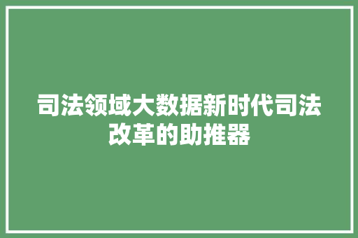 司法领域大数据新时代司法改革的助推器