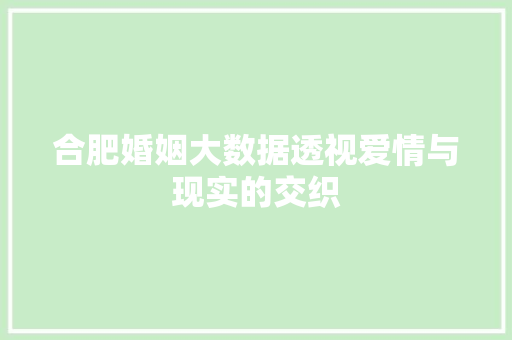 合肥婚姻大数据透视爱情与现实的交织 友链在线