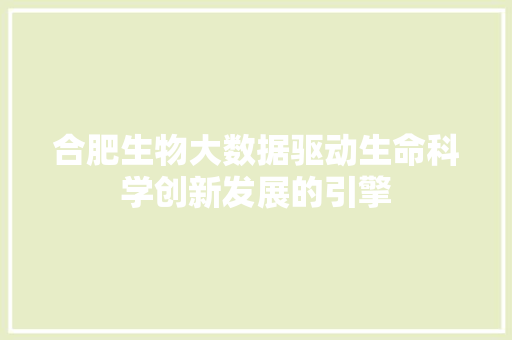 合肥生物大数据驱动生命科学创新发展的引擎 友链在线