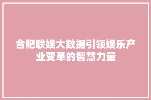 合肥联娱大数据引领娱乐产业变革的智慧力量 SEO教程