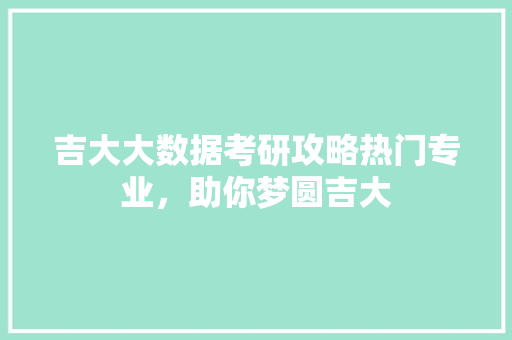 吉大大数据考研攻略热门专业，助你梦圆吉大