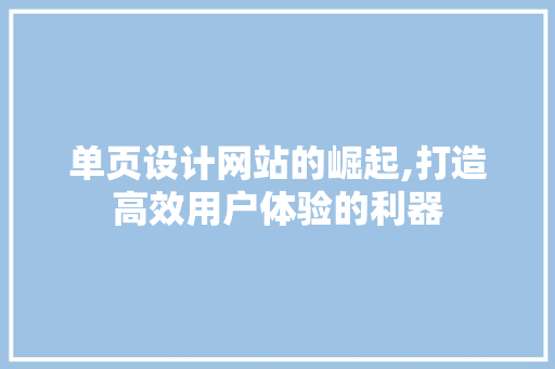 单页设计网站的崛起,打造高效用户体验的利器