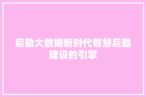 后勤大数据新时代智慧后勤建设的引擎