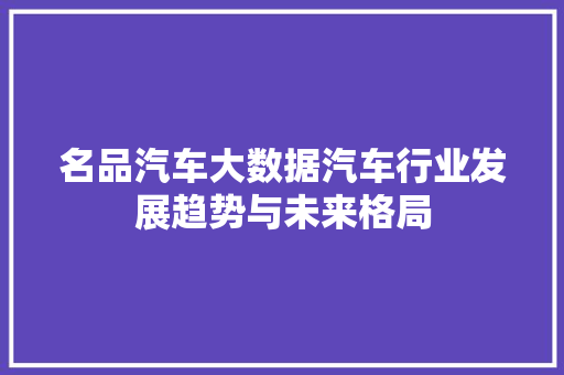 名品汽车大数据汽车行业发展趋势与未来格局