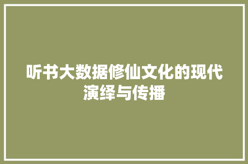 听书大数据修仙文化的现代演绎与传播