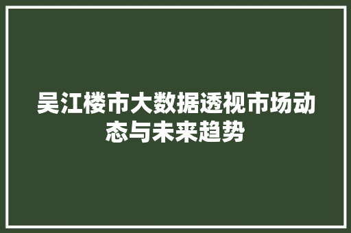 吴江楼市大数据透视市场动态与未来趋势 建站教程