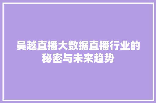 吴越直播大数据直播行业的秘密与未来趋势