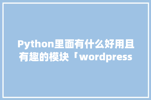 Python里面有什么好用且有趣的模块「wordpress音乐播放插件」 Python里面有什么好用且有趣的模块「wordpress音乐播放插件」 SEO教程