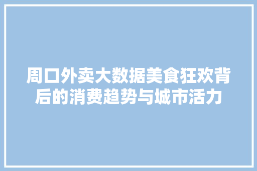 周口外卖大数据美食狂欢背后的消费趋势与城市活力