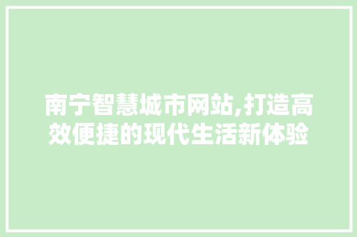 南宁智慧城市网站,打造高效便捷的现代生活新体验 南宁智慧城市网站,打造高效便捷的现代生活新体验 建站教程