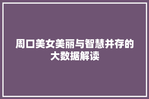 周口美女美丽与智慧并存的大数据解读