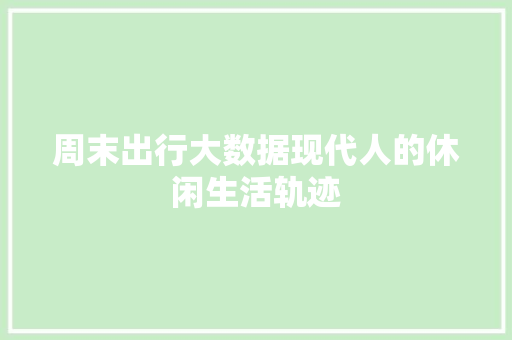周末出行大数据现代人的休闲生活轨迹 SEO教程