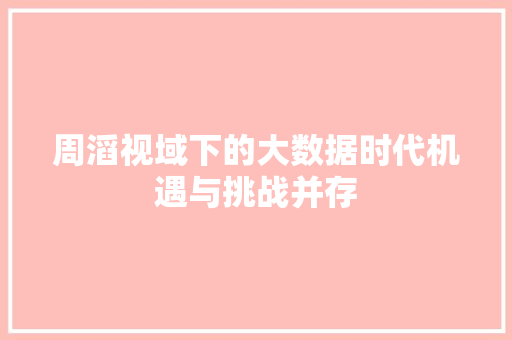 周滔视域下的大数据时代机遇与挑战并存