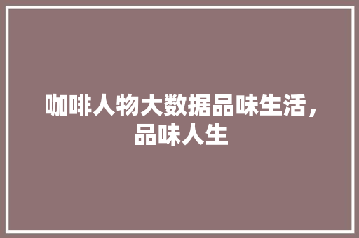 咖啡人物大数据品味生活，品味人生