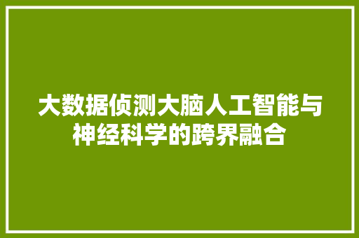 大数据侦测大脑人工智能与神经科学的跨界融合