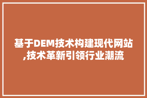 基于DEM技术构建现代网站,技术革新引领行业潮流 基于DEM技术构建现代网站,技术革新引领行业潮流 SEO教程