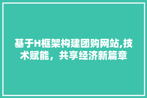 基于H框架构建团购网站,技术赋能，共享经济新篇章 基于H框架构建团购网站,技术赋能，共享经济新篇章 友链在线