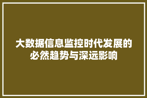 大数据信息监控时代发展的必然趋势与深远影响